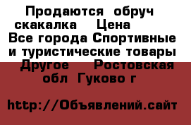 Продаются: обруч, скакалка  › Цена ­ 700 - Все города Спортивные и туристические товары » Другое   . Ростовская обл.,Гуково г.